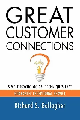 Nagyszerű ügyfélkapcsolatok: Egyszerű pszichológiai technikák, amelyek garantálják a kivételes kiszolgálást. - Great Customer Connections: Simple Psychological Techniques That Guarantee Exceptional Service