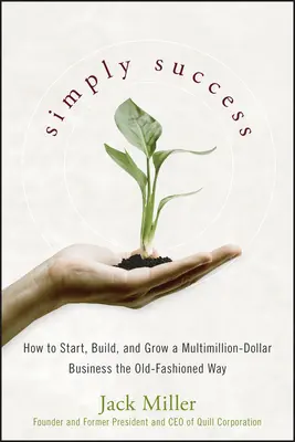 Egyszerűen sikeres: Hogyan indítsunk, építsünk és növeljünk egy több millió dolláros vállalkozást a régi módszerrel? - Simply Success: How to Start, Build and Grow a Multimillion Dollar Business the Old-Fashioned Way