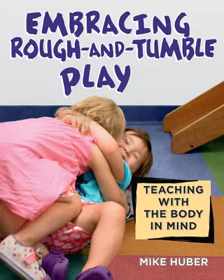 A durva játék felkarolása: Tanítás a testtel szem előtt tartva - Embracing Rough-And-Tumble Play: Teaching with the Body in Mind