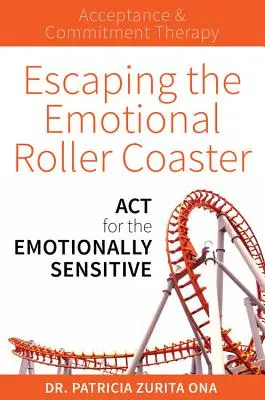 Menekülés az érzelmi hullámvasútról: ACT for the Emotionally Sensitive - Escaping the Emotional Roller Coaster: ACT for the Emotionally Sensitive