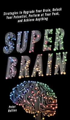 Szuperagy: Stratégiák az agyad fejlesztéséhez, a potenciálod felszabadításához, a legjobb teljesítményedhez és bármi eléréséhez - Super Brain: Strategies to Upgrade Your Brain, Unlock Your Potential, Perform at Your Peak, and Achieve Anything