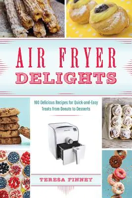 Air Fryer Delights: Fánkoktól a desszertekig: 100 finom recept a gyors és egyszerű finomságokhoz - Air Fryer Delights: 100 Delicious Recipes for Quick-And-Easy Treats from Donuts to Desserts