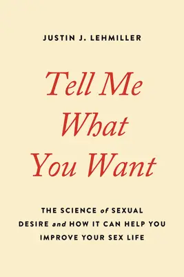 Mondd el, mit akarsz: A szexuális vágy tudománya és hogyan segíthet javítani a szexuális életeden - Tell Me What You Want: The Science of Sexual Desire and How It Can Help You Improve Your Sex Life