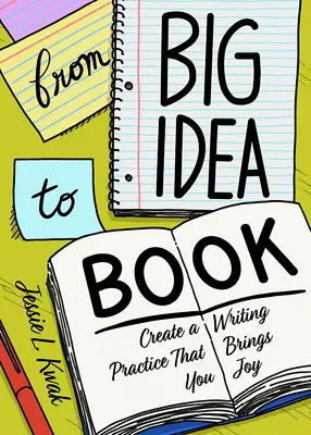 A nagy ötlettől a könyvig: Létrehozni egy olyan írási folyamatot, amely örömet okoz neked - From Big Idea to Book: Create a Writing Process That Brings You Joy