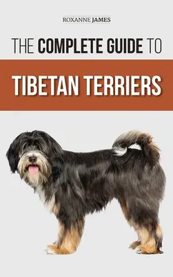 A tibeti terrierek teljes útmutatója: Az új tibeti terrier kölyökkutya felkutatása, kiválasztása, kiképzése, etetése, szocializálása és szeretete - The Complete Guide to Tibetan Terriers: Locating, Selecting, Training, Feeding, Socializing, and Loving Your New Tibetan Terrier Puppy