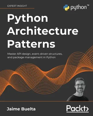 Python építészeti minták: Az API-tervezés, az eseményvezérelt struktúrák és a csomagkezelés elsajátítása Pythonban - Python Architecture Patterns: Master API design, event-driven structures, and package management in Python