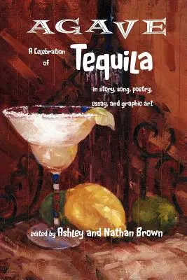 Agave, a tequila ünnepe történetben, dalban, versben, esszében és grafikában - Agave, a Celebration of Tequila in Story, Song, Poetry, Essay, and Graphic Art