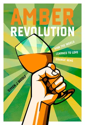 Borostyán forradalom: Hogyan tanulta meg a világ szeretni a narancsbort - Amber Revolution: How the World Learned to Love Orange Wine