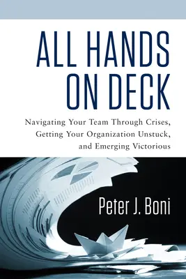 Minden kéz a fedélzeten: Navigálás a csapatával a válságokon keresztül, a szervezet felszabadítása és a győztes kilépése - All Hands on Deck: Navigating Your Team Through Crises, Getting Your Organization Unstuck, and Emerging Victorious