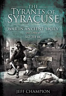 A szirakúzai zsarnokok - Háború az ókori Szicíliában: II. kötet: Kr. e. 367-211 - The Tyrants of Syracuse - War in Ancient Sicily: Volume II: 367-211 BC