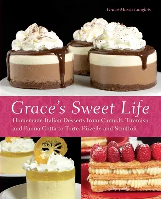 Grace édes élete: Házi készítésű olasz desszertek a Cannolitól, a Tiramisutól és a Panna Cottától a Tortáig, a Pizzelle-ig és a Struffoliig - Grace's Sweet Life: Homemade Italian Desserts from Cannoli, Tiramisu, and Panna Cotta to Torte, Pizzelle and Struffoli