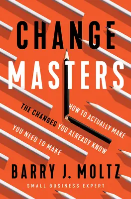 Changemasters: Hogyan hajtsd végre azokat a változásokat, amelyekről már tudod, hogy szükséged van rájuk? - Changemasters: How to Actually Make the Changes You Already Know You Need to Make