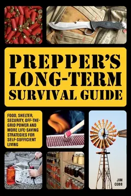 Prepper hosszú távú túlélési útmutatója: Élelmiszer, menedék, biztonság, hálózaton kívüli áram és több életmentő stratégia az önellátó élethez. - Prepper's Long-Term Survival Guide: Food, Shelter, Security, Off-The-Grid Power and More Life-Saving Strategies for Self-Sufficient Living