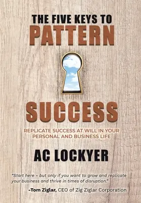 A mintasiker öt kulcsa: A siker tetszés szerinti megismétlése a személyes és üzleti életedben - The Five Keys to Pattern Success: Replicate Success at Will in Your Personal and Business Life