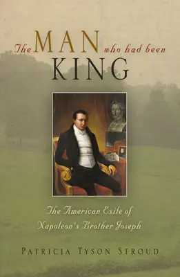 Az ember, aki király volt: Napóleon testvérének, Józsefnek amerikai száműzetése - The Man Who Had Been King: The American Exile of Napoleon's Brother Joseph