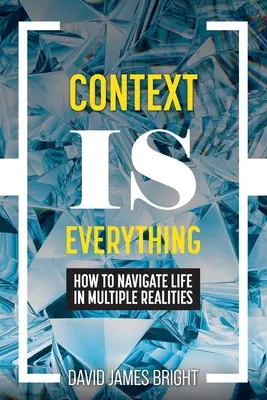 A kontextus a minden: Hogyan navigáljunk az életben a többszörös valóságban? - Context Is Everything: How to Navigate Life in Multiple Realities