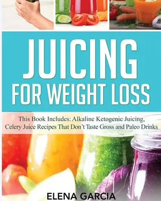 Juicing a fogyásért: Ez a könyv tartalmazza: Lúgos ketogén gyümölcslevek, zellerlé receptek, amelyek nem ízlenek és paleo italok... - Juicing for Weight Loss: This Book Includes: Alkaline Ketogenic Juicing, Celery Juice Recipes That Don't Taste Gross and Paleo Drinks