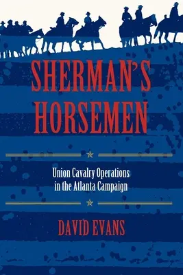 Sherman lovasai: Uniós lovassági hadműveletek az atlantai hadjáratban - Sherman's Horsemen: Union Cavalry Operations in the Atlanta Campaign