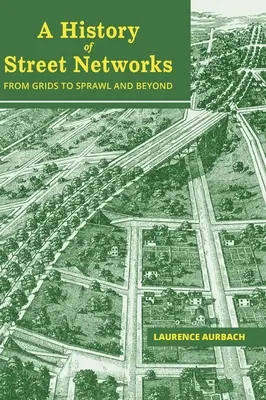 Az utcahálózatok története: a rácsoktól az elburjánzásig és tovább - A History of Street Networks: from Grids to Sprawl and Beyond