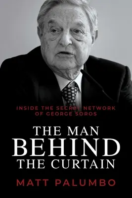 Az ember a függöny mögött: Soros György titkos hálózatának belsejében - The Man Behind the Curtain: Inside the Secret Network of George Soros