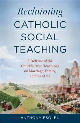 A katolikus társadalmi tanítás visszaszerzése: Az egyház igaz tanításának védelme a házasságról, a családról és az államról - Reclaiming Catholic Social Teaching: A Defense of the Church's True Teachings on Marriage, Family, and the State