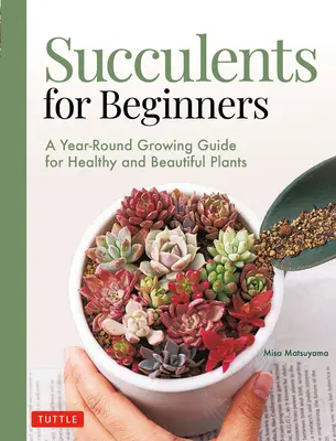 Szukkulensek kezdőknek: A Year-Round Growing Guide for Healthy and Beautiful Plants (Több mint 200 fénykép és illusztráció) - Succulents for Beginners: A Year-Round Growing Guide for Healthy and Beautiful Plants (Over 200 Photos and Illustrations)