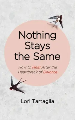 Semmi sem marad a régi: Hogyan gyógyuljunk meg a válás okozta szívfájdalom után? - Nothing Stays The Same: How to Heal After the Heartbreak of Divorce
