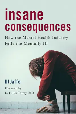 Őrült következmények: Hogyan hagyja cserben a mentális betegeket a mentális egészségügy? - Insane Consequences: How the Mental Health Industry Fails the Mentally Ill