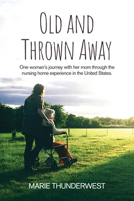 Öreg és eldobott: Egy nő útja az édesanyjával az idősek otthonában az Egyesült Államokban - Old and Thrown Away: One woman's journey with her mom through the nursing home experience in the United States