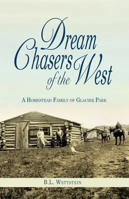 A nyugati álomvadászok: A Glacier Nemzeti Park tanyasi családja - Dream Chasers of the West: A Homestead Family of Glacier National Park