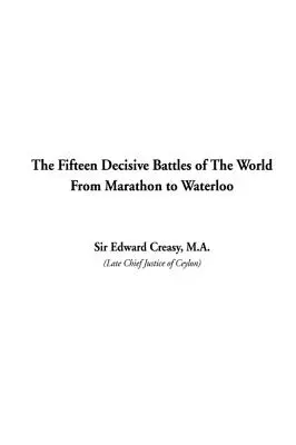 A világ tizenöt döntő csatája Marathontól Waterlooig - The Fifteen Decisive Battles of The World From Marathon to Waterloo