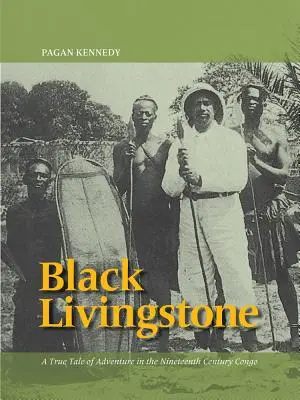 Black Livingstone: A True Tale of Adventure in the Nineteenth-Century Kongo: A True Tale of Adventure in the Nineteenth-Century Kongo - Black Livingstone: A True Tale of Adventure in the Nineteenth-Century Congo