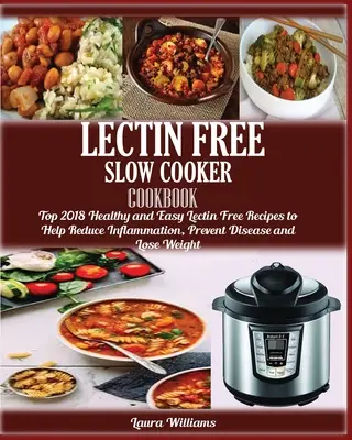 LECTIN FREE Slow cooker Cookbook: : Top 2018 egészséges és egyszerű Lektinmentes receptek a gyulladáscsökkentés, a betegségek megelőzése és a fogyás érdekében - LECTIN FREE Slow cooker Cookbook: : Top 2018 Healthy and Easy Lectin Free Recipes to Help Reduce Inflammation, Prevent Disease and Lose Weight