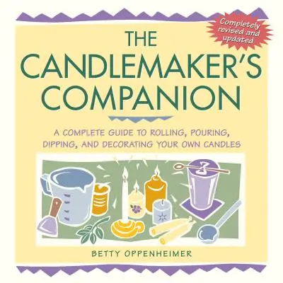 A gyertyakészítő társa: A Complete Guide to Rolling, Pouring, Dipping, and Decorating Your Own Candles (Teljes útmutató a saját gyertyák sodrásához, öntéséhez, mártásához és díszítéséhez) - The Candlemaker's Companion: A Complete Guide to Rolling, Pouring, Dipping, and Decorating Your Own Candles