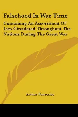 Hazugság a háború idején: A nagy háború alatt a nemzetek körében terjesztett hazugságok választékát tartalmazza - Falsehood in War Time: Containing an Assortment of Lies Circulated Throughout the Nations During the Great War