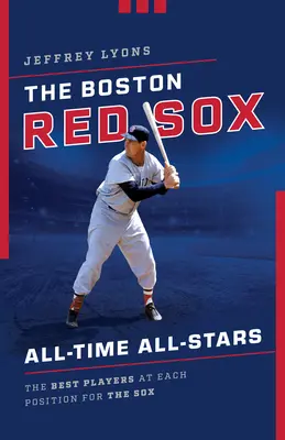 A Boston Red Sox All-Time All-Stars: A Sox legjobb játékosai az egyes posztokon - The Boston Red Sox All-Time All-Stars: The Best Players at Each Position for the Sox