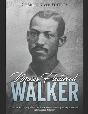 Moses Fleetwood Walker: Az utolsó fekete férfi élete és öröksége, aki Jackie Robinson előtt a Major League Baseballban játszott - Moses Fleetwood Walker: The Life and Legacy of the Last Black Man to Play Major League Baseball Before Jackie Robinson