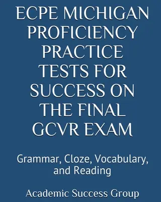 ECPE Michigan Proficiency gyakorló tesztek a sikerhez a végső GCVR-vizsgán: Nyelvtan, szókincs, szókincs, és olvasás - ECPE Michigan Proficiency Practice Tests for Success on the Final GCVR Exam: Grammar, Cloze, Vocabulary, and Reading