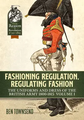 Divatszabályozás, divatszabályozás: The Uniforms and Dress of the British Army 1800-1815: I. kötet - Fashioning Regulation, Regulating Fashion: The Uniforms and Dress of the British Army 1800-1815: Volume I