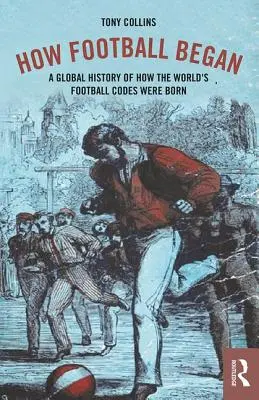 Hogyan kezdődött a futball: Hogyan születtek a világ futballkódexei? - How Football Began: A Global History of How the World's Football Codes Were Born