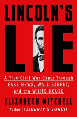 Lincoln hazugsága: Egy igazi polgárháborús cselvetés az álhírek, a Wall Street és a Fehér Ház tükrében - Lincoln's Lie: A True Civil War Caper Through Fake News, Wall Street, and the White House