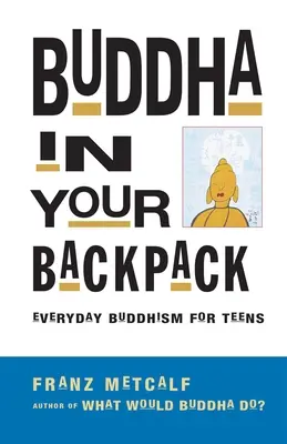 Buddha a hátizsákodban: Mindennapi buddhizmus tiniknek - Buddha in Your Backpack: Everyday Buddhism for Teens