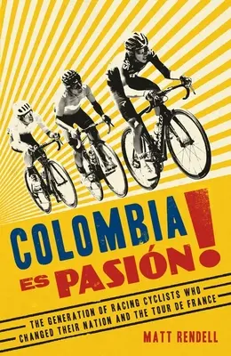 Colombia Es Pasion! A versenyző kerékpárosok generációja, akik megváltoztatták nemzetüket és a Tour de France-ot - Colombia Es Pasion!: The Generation of Racing Cyclists Who Changed Their Nation and the Tour de France