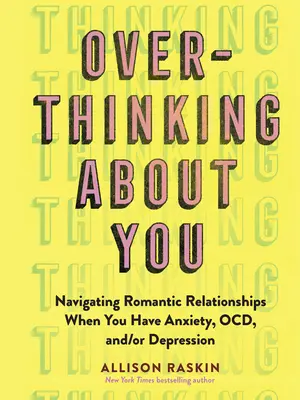 Overthinking about You: Navigating Romantic Relationships When You Have Anxiety, Ocd, And/Or Depression (A romantikus kapcsolatok navigálása szorongás, Ocd és/vagy depresszió esetén) - Overthinking about You: Navigating Romantic Relationships When You Have Anxiety, Ocd, And/Or Depression