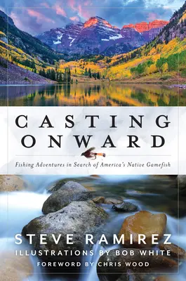 Casting Onward: Horgászkalandok Amerika őshonos vadhalainak keresése során - Casting Onward: Fishing Adventures in Search of America's Native Gamefish