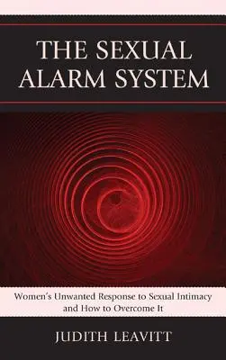 A szexuális riasztórendszer: A nők nemkívánatos válasza a szexuális intimitásra, és hogyan győzzük le azt - The Sexual Alarm System: Women's Unwanted Response to Sexual Intimacy and How to Overcome It