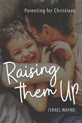 Raising Them Up: Szülői nevelés keresztényeknek - Raising Them Up: Parenting for Christians