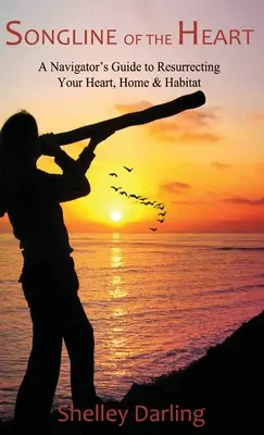 A szív dalvonala: A navigátor útmutatója a szíved, otthonod és élőhelyed feltámasztásához - Songline of the Heart: A Navigator's Guide to Resurrecting Your Heart, Home & Habitat