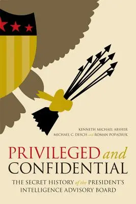 Kiváltságos és bizalmas: Az Elnöki Hírszerzési Tanácsadó Testület titkos története - Privileged and Confidential: The Secret History of the President's Intelligence Advisory Board