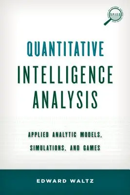 Kvantitatív hírszerzési elemzés: Alkalmazott analitikus modellek, szimulációk és játékok - Quantitative Intelligence Analysis: Applied Analytic Models, Simulations, and Games